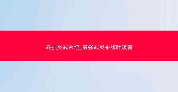 最强灵武系统_最强武灵系统叶凌霄