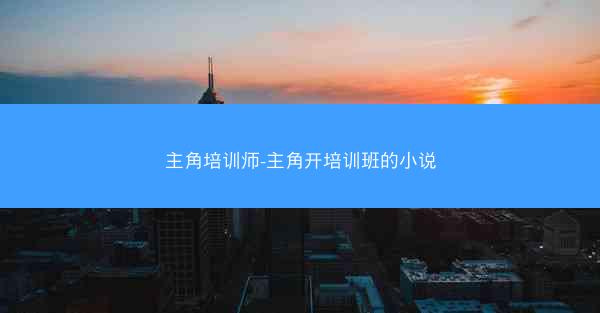 主角培训师-主角开培训班的小说