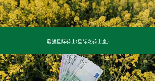 最强星际骑士(星际之骑士皇)