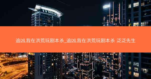 追凶,我在洪荒玩剧本杀_追凶,我在洪荒玩剧本杀 泛泛先生