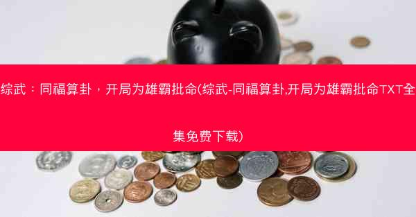 综武：同福算卦，开局为雄霸批命(综武-同福算卦,开局为雄霸批命TXT全集免费下载)