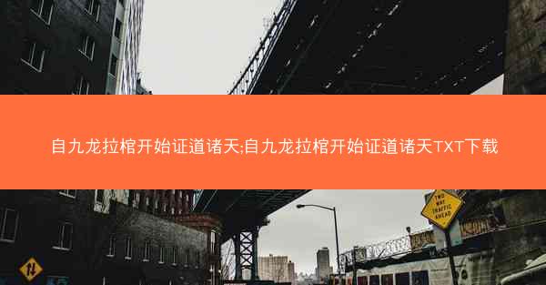 自九龙拉棺开始证道诸天;自九龙拉棺开始证道诸天TXT下载