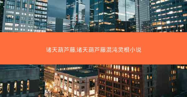 诸天葫芦藤,诸天葫芦藤混沌灵根小说