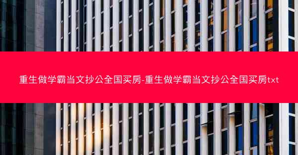 重生做学霸当文抄公全国买房-重生做学霸当文抄公全国买房txt