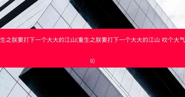 重生之朕要打下一个大大的江山(重生之朕要打下一个大大的江山 吹个大气球9)