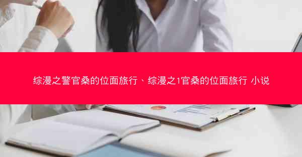 综漫之警官桑的位面旅行、综漫之1官桑的位面旅行 小说