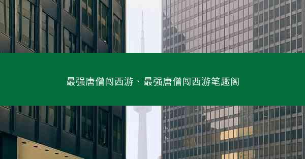 最强唐僧闯西游、最强唐僧闯西游笔趣阁