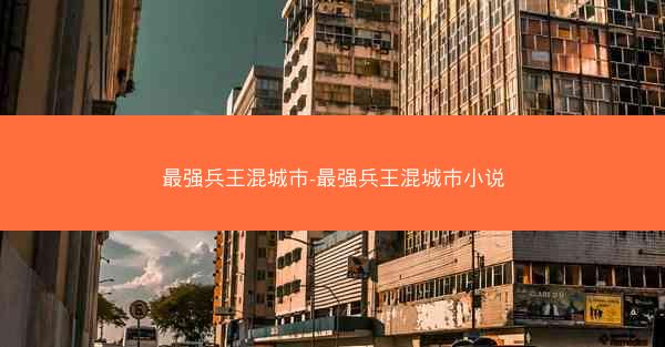 最强兵王混城市-最强兵王混城市小说