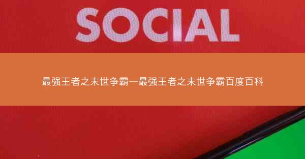 最强王者之末世争霸—最强王者之末世争霸百度百科