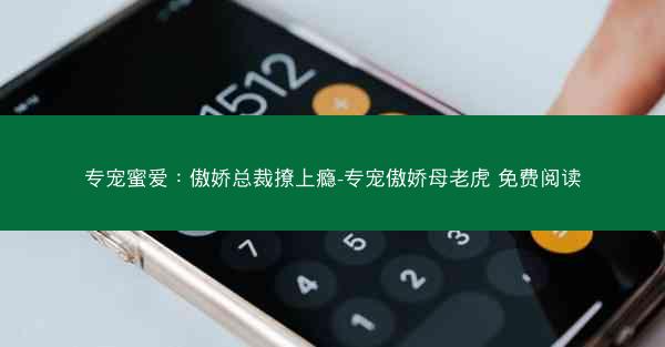 专宠蜜爱：傲娇总裁撩上瘾-专宠傲娇母老虎 免费阅读