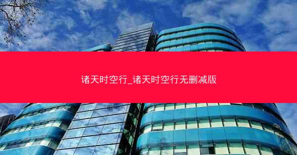 诸天时空行_诸天时空行无删减版