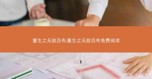 重生之无敌吕布;重生之无敌吕布免费阅读