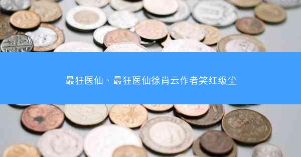 最狂医仙、最狂医仙徐肖云作者笑红级尘