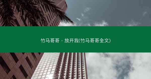 竹马哥哥，放开我(竹马哥哥全文)
