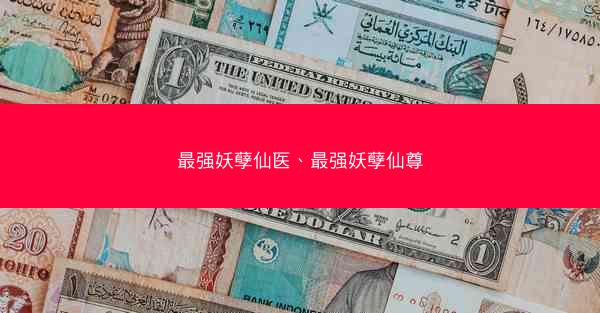 最强妖孽仙医、最强妖孽仙尊