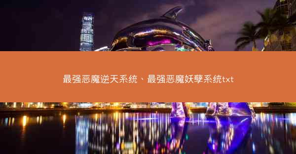 最强恶魔逆天系统、最强恶魔妖孽系统txt