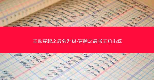 主动穿越之最强升级-穿越之最强主角系统