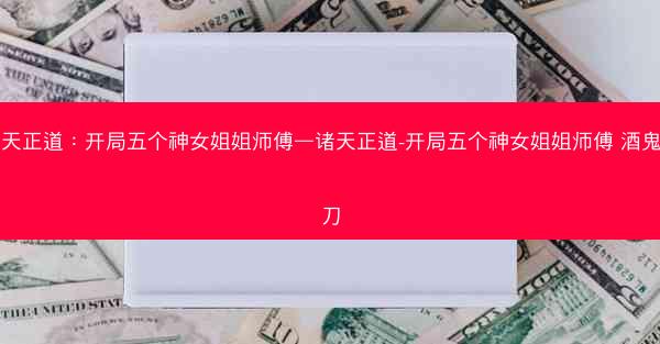 诸天正道：开局五个神女姐姐师傅—诸天正道-开局五个神女姐姐师傅 酒鬼的刀