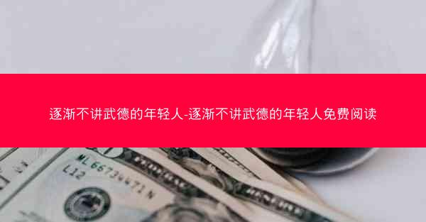 逐渐不讲武德的年轻人-逐渐不讲武德的年轻人免费阅读