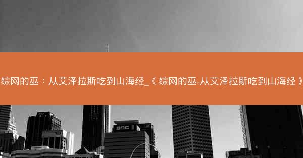 综网的巫：从艾泽拉斯吃到山海经_《综网的巫-从艾泽拉斯吃到山海经》