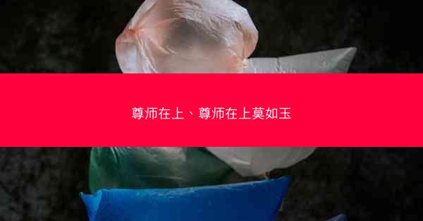 尊师在上、尊师在上莫如玉