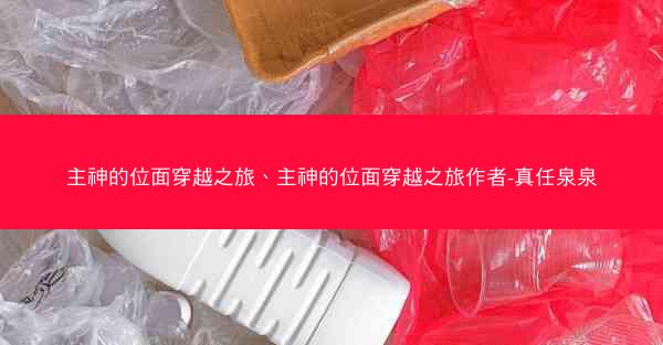 主神的位面穿越之旅、主神的位面穿越之旅作者-真任泉泉