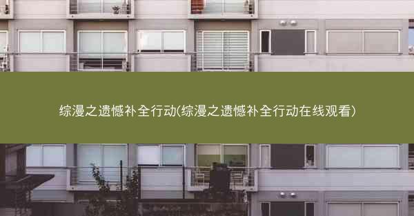 综漫之遗憾补全行动(综漫之遗憾补全行动在线观看)