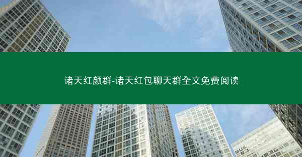 诸天红颜群-诸天红包聊天群全文免费阅读