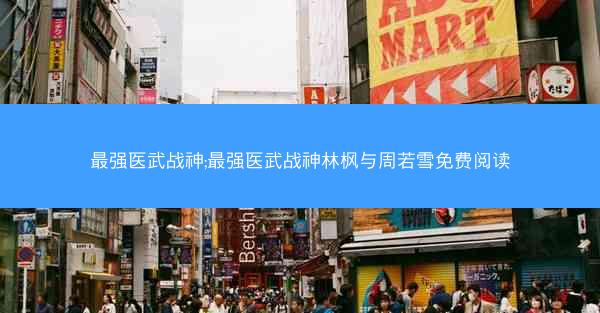 最强医武战神;最强医武战神林枫与周若雪免费阅读