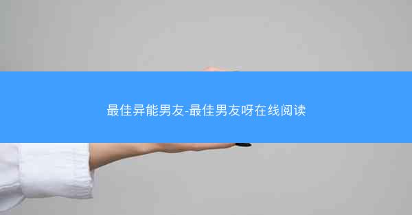 最佳异能男友-最佳男友呀在线阅读