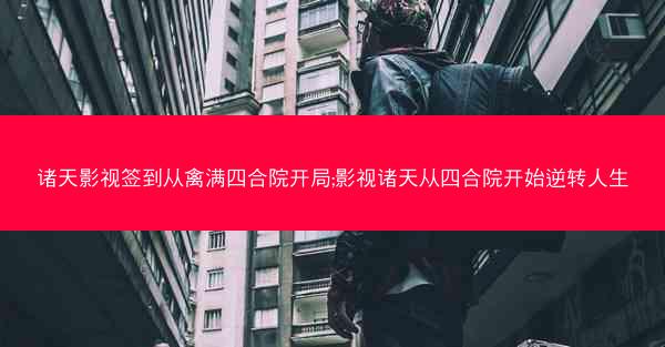 诸天影视签到从禽满四合院开局;影视诸天从四合院开始逆转人生