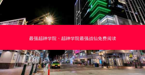 最强超神学院、超神学院最强战仙免费阅读