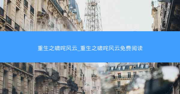 重生之啸咤风云_重生之啸咤风云免费阅读