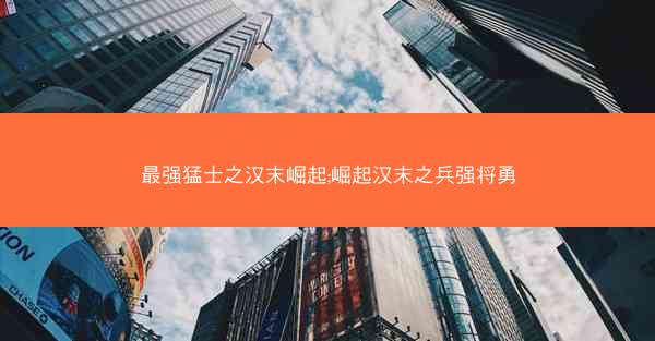 最强猛士之汉末崛起;崛起汉末之兵强将勇