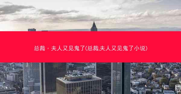 总裁，夫人又见鬼了(总裁,夫人又见鬼了小说)