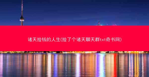 诸天捡钱的人生(捡了个诸天聊天群txt奇书网)