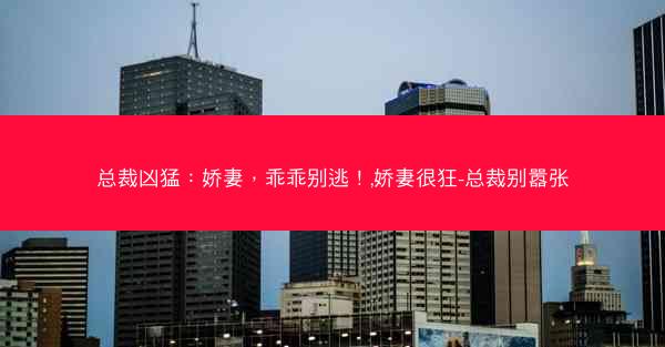 总裁凶猛：娇妻，乖乖别逃！,娇妻很狂-总裁别嚣张