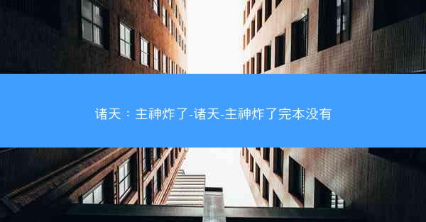 诸天：主神炸了-诸天-主神炸了完本没有