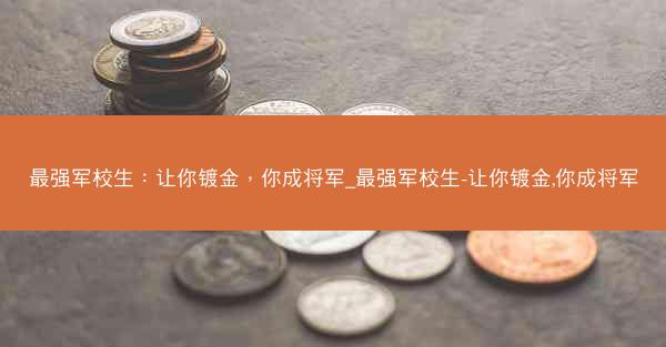 最强军校生：让你镀金，你成将军_最强军校生-让你镀金,你成将军