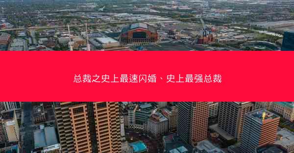 总裁之史上最速闪婚、史上最强总裁
