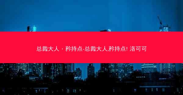总裁大人，矜持点-总裁大人,矜持点! 洛可可