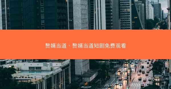 赘婿当道、赘婿当道短剧免费观看