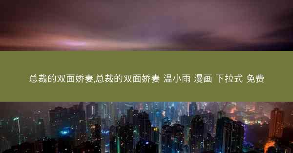 总裁的双面娇妻,总裁的双面娇妻 温小雨 漫画 下拉式 免费