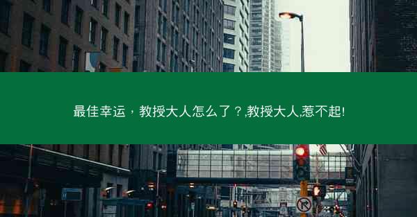 最佳幸运，教授大人怎么了？,教授大人,惹不起!