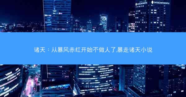 诸天：从暴风赤红开始不做人了,暴走诸天小说