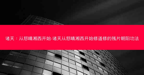 诸天：从怒晴湘西开始-诸天从怒晴湘西开始修道修的残片朝阳功法