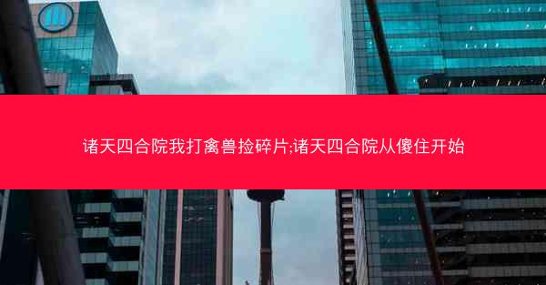 诸天四合院我打禽兽捡碎片;诸天四合院从傻住开始
