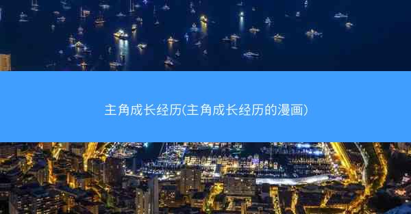 主角成长经历(主角成长经历的漫画)