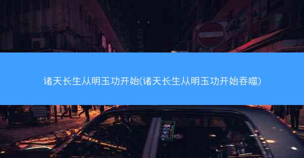 诸天长生从明玉功开始(诸天长生从明玉功开始吞噬)