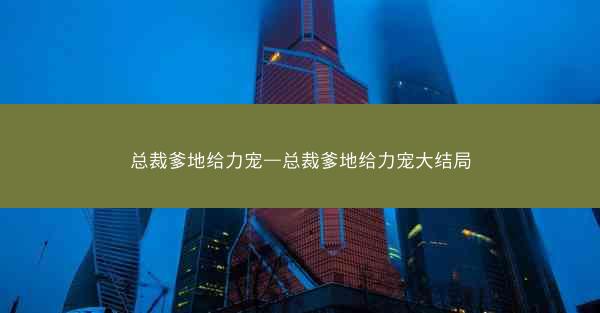 总裁爹地给力宠—总裁爹地给力宠大结局